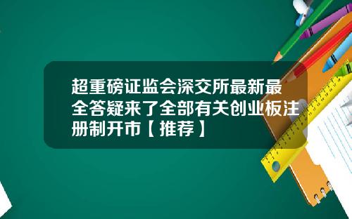 超重磅证监会深交所最新最全答疑来了全部有关创业板注册制开市【推荐】