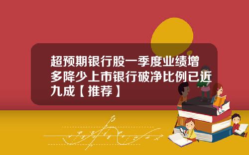 超预期银行股一季度业绩增多降少上市银行破净比例已近九成【推荐】