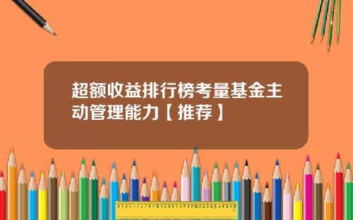 超额收益排行榜考量基金主动管理能力【推荐】
