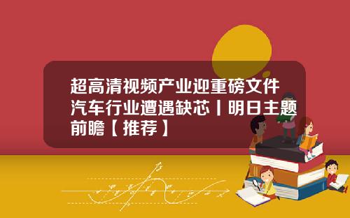 超高清视频产业迎重磅文件汽车行业遭遇缺芯丨明日主题前瞻【推荐】