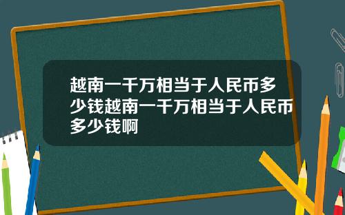 越南一千万相当于人民币多少钱越南一千万相当于人民币多少钱啊