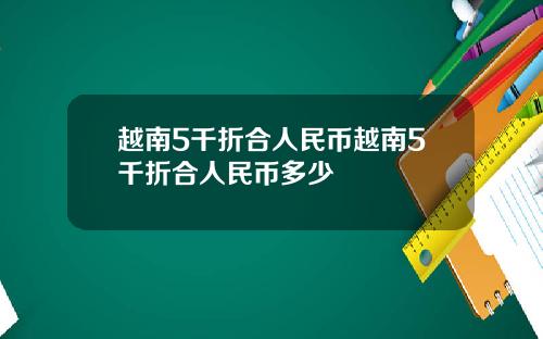 越南5千折合人民币越南5千折合人民币多少