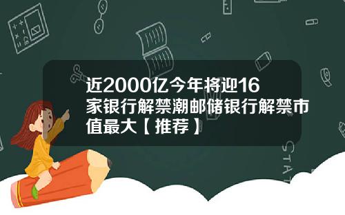 近2000亿今年将迎16家银行解禁潮邮储银行解禁市值最大【推荐】