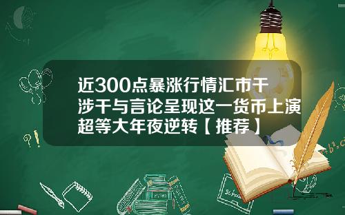 近300点暴涨行情汇市干涉干与言论呈现这一货币上演超等大年夜逆转【推荐】