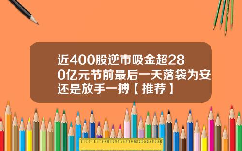 近400股逆市吸金超280亿元节前最后一天落袋为安还是放手一搏【推荐】