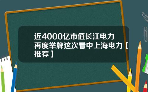 近4000亿市值长江电力再度举牌这次看中上海电力【推荐】