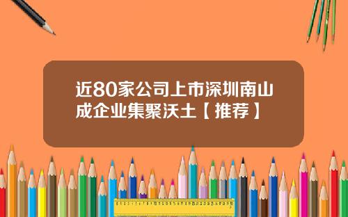 近80家公司上市深圳南山成企业集聚沃土【推荐】