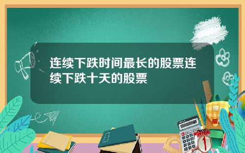 连续下跌时间最长的股票连续下跌十天的股票