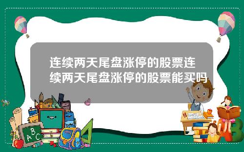 连续两天尾盘涨停的股票连续两天尾盘涨停的股票能买吗