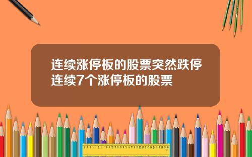 连续涨停板的股票突然跌停连续7个涨停板的股票