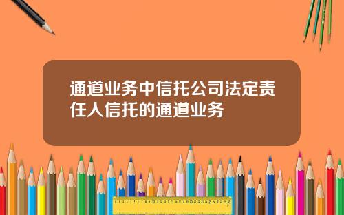 通道业务中信托公司法定责任人信托的通道业务
