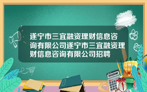 遂宁市三宜融资理财信息咨询有限公司遂宁市三宜融资理财信息咨询有限公司招聘