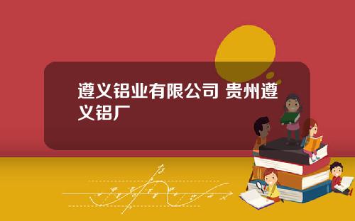 遵义铝业有限公司 贵州遵义铝厂