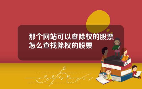 那个网站可以查除权的股票怎么查找除权的股票