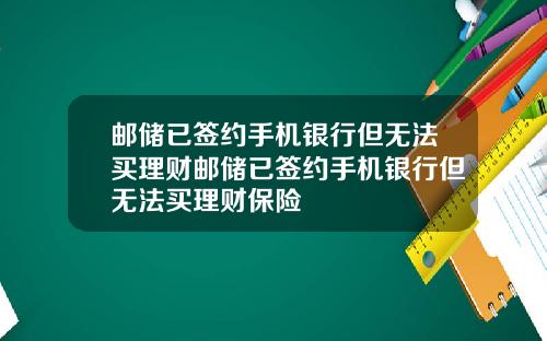邮储已签约手机银行但无法买理财邮储已签约手机银行但无法买理财保险