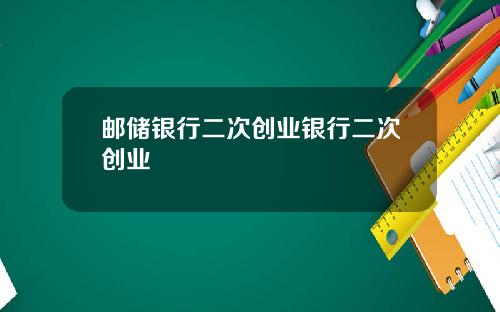 邮储银行二次创业银行二次创业