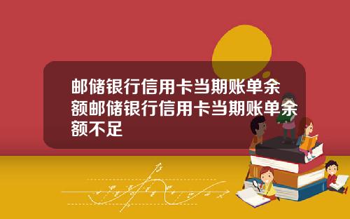 邮储银行信用卡当期账单余额邮储银行信用卡当期账单余额不足