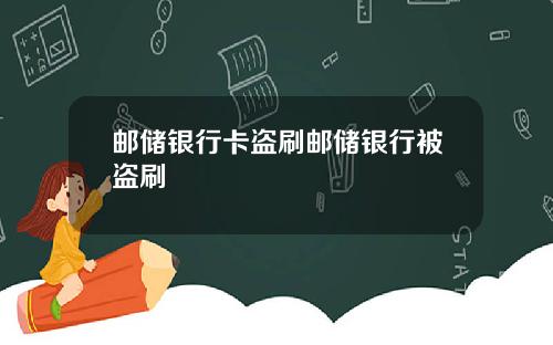 邮储银行卡盗刷邮储银行被盗刷