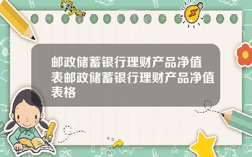 邮政储蓄银行理财产品净值表邮政储蓄银行理财产品净值表格
