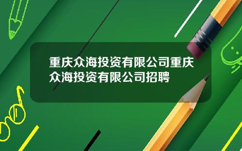 重庆众海投资有限公司重庆众海投资有限公司招聘