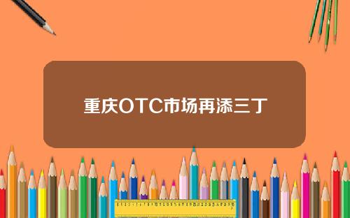 重庆OTC市场再添三丁