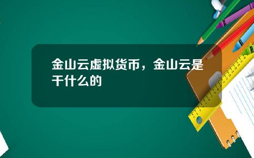 金山云虚拟货币,金山云是干什么的