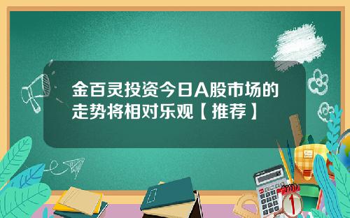 金百灵投资今日A股市场的走势将相对乐观【推荐】