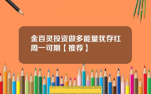 金百灵投资做多能量犹存红周一可期【推荐】