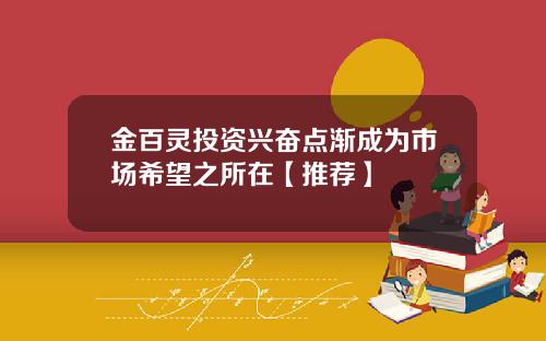 金百灵投资兴奋点渐成为市场希望之所在【推荐】