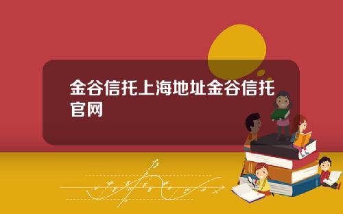 金谷信托上海地址金谷信托官网