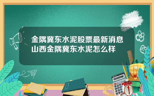 金隅冀东水泥股票最新消息山西金隅冀东水泥怎么样