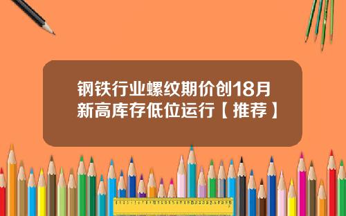 钢铁行业螺纹期价创18月新高库存低位运行【推荐】