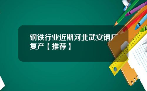 钢铁行业近期河北武安钢厂复产【推荐】