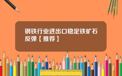 钢铁行业进出口稳定铁矿石反弹【推荐】