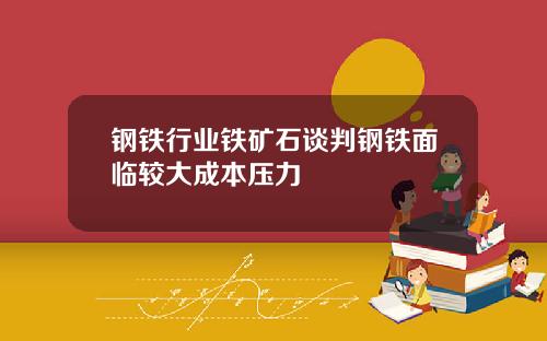 钢铁行业铁矿石谈判钢铁面临较大成本压力