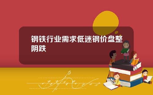 钢铁行业需求低迷钢价盘整阴跌