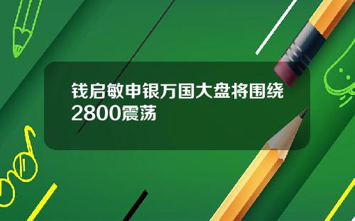 钱启敏申银万国大盘将围绕2800震荡