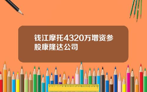 钱江摩托4320万增资参股康隆达公司