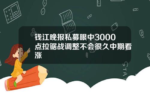 钱江晚报私募眼中3000点拉锯战调整不会很久中期看涨