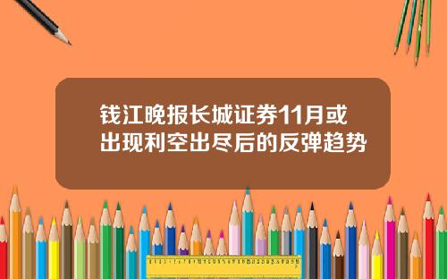 钱江晚报长城证券11月或出现利空出尽后的反弹趋势