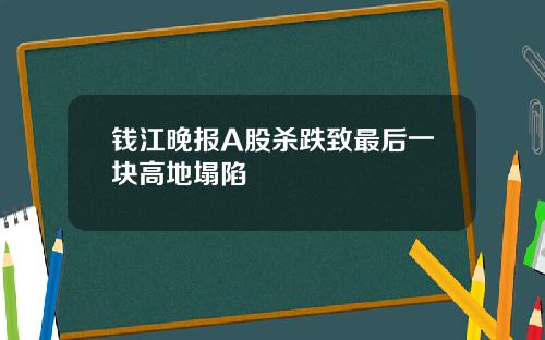 钱江晚报A股杀跌致最后一块高地塌陷