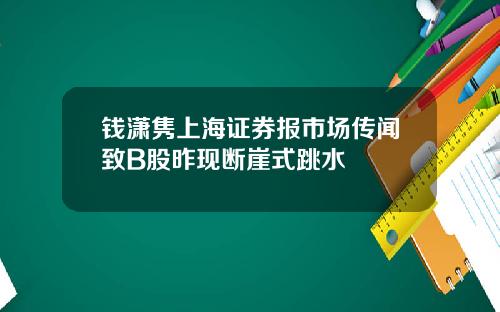 钱潇隽上海证券报市场传闻致B股昨现断崖式跳水