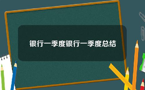 银行一季度银行一季度总结