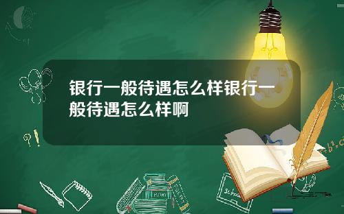 银行一般待遇怎么样银行一般待遇怎么样啊