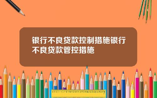 银行不良贷款控制措施银行不良贷款管控措施