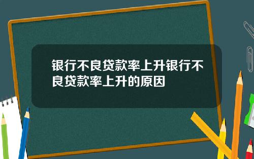 银行不良贷款率上升银行不良贷款率上升的原因