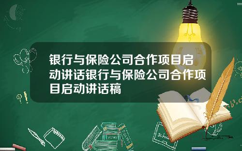 银行与保险公司合作项目启动讲话银行与保险公司合作项目启动讲话稿
