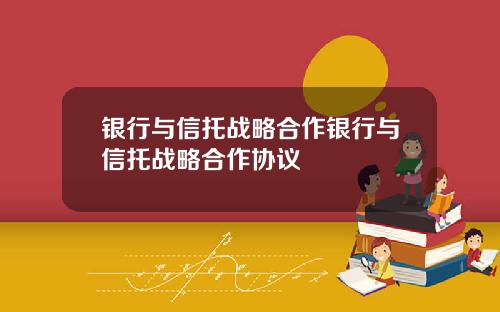 银行与信托战略合作银行与信托战略合作协议
