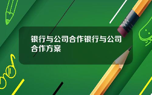 银行与公司合作银行与公司合作方案