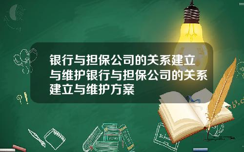 银行与担保公司的关系建立与维护银行与担保公司的关系建立与维护方案
